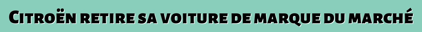 Citroën retire sa voiture de marque du marché