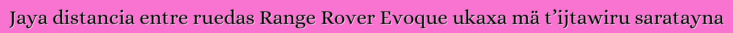 Jaya distancia entre ruedas Range Rover Evoque ukaxa mä t’ijtawiru saratayna
