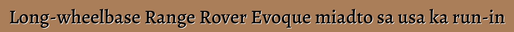 Long-wheelbase Range Rover Evoque miadto sa usa ka run-in