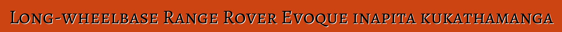 Long-wheelbase Range Rover Evoque inapita kukathamanga