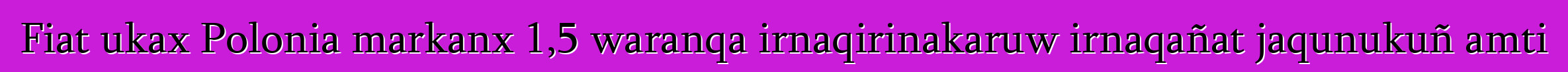Fiat ukax Polonia markanx 1,5 waranqa irnaqirinakaruw irnaqañat jaqunukuñ amti