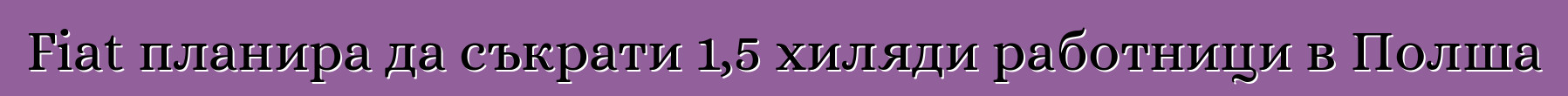 Fiat планира да съкрати 1,5 хиляди работници в Полша