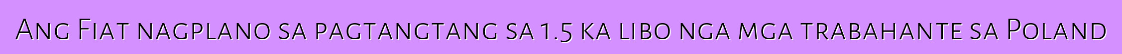 Ang Fiat nagplano sa pagtangtang sa 1.5 ka libo nga mga trabahante sa Poland
