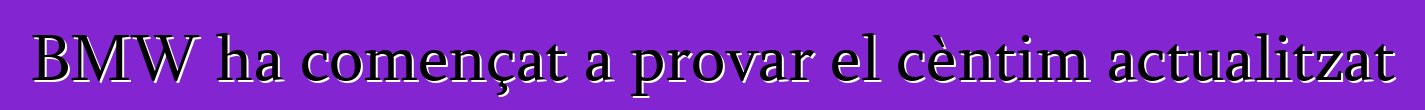 BMW ha començat a provar el cèntim actualitzat
