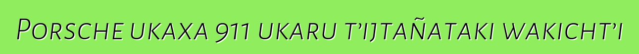 Porsche ukaxa 911 ukaru t’ijtañataki wakicht’i