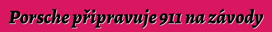 Porsche připravuje 911 na závody
