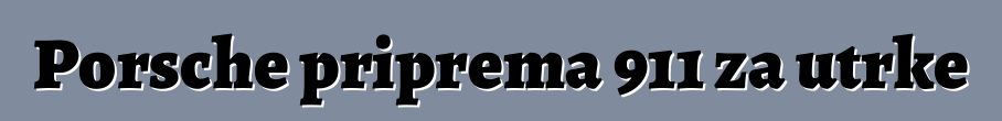 Porsche priprema 911 za utrke