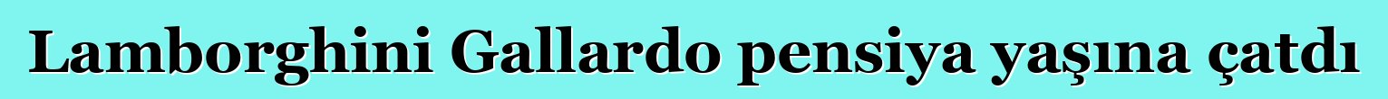 Lamborghini Gallardo pensiya yaşına çatdı