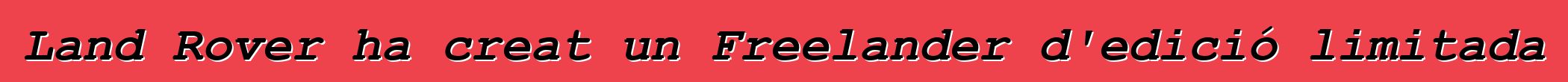 Land Rover ha creat un Freelander d'edició limitada
