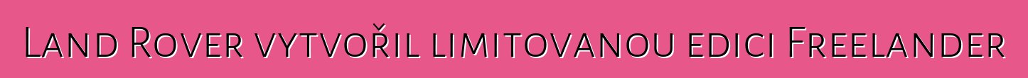 Land Rover vytvořil limitovanou edici Freelander