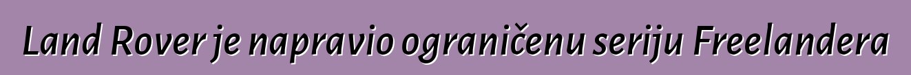 Land Rover je napravio ograničenu seriju Freelandera