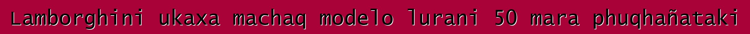 Lamborghini ukaxa machaq modelo lurani 50 mara phuqhañataki