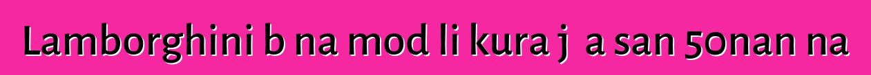Lamborghini bɛna modɛli kura jɔ a san 50nan na
