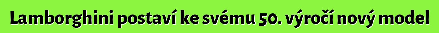 Lamborghini postaví ke svému 50. výročí nový model