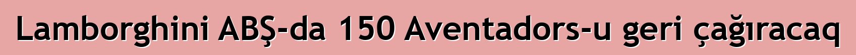 Lamborghini ABŞ-da 150 Aventadors-u geri çağıracaq