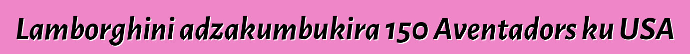 Lamborghini adzakumbukira 150 Aventadors ku USA