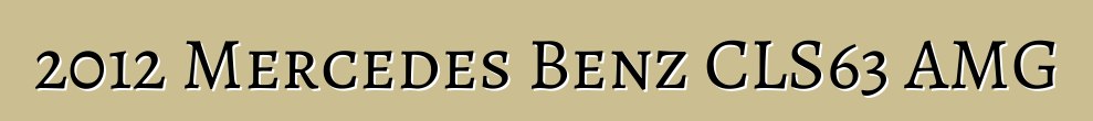 2012 Mercedes Benz CLS63 AMG