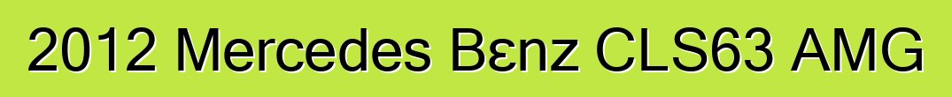 2012 Mercedes Bɛnz CLS63 AMG
