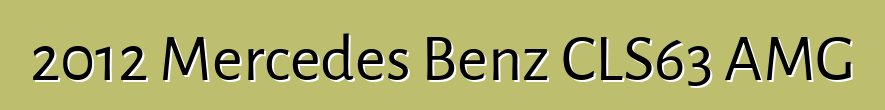 2012 Mercedes Benz CLS63 AMG
