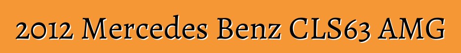 2012 Mercedes Benz CLS63 AMG