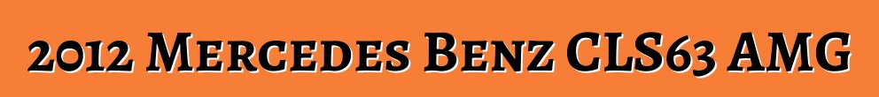 2012 Mercedes Benz CLS63 AMG