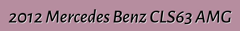 2012 Mercedes Benz CLS63 AMG