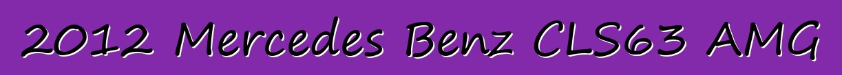 2012 Mercedes Benz CLS63 AMG