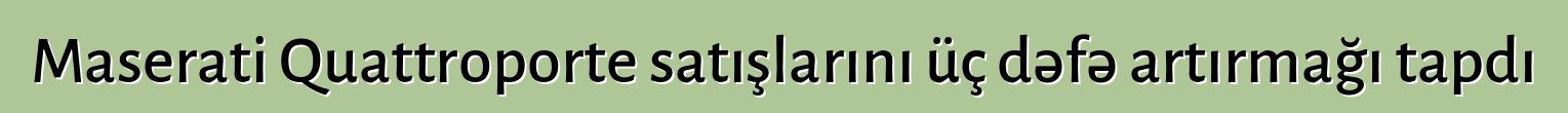 Maserati Quattroporte satışlarını üç dəfə artırmağı tapdı