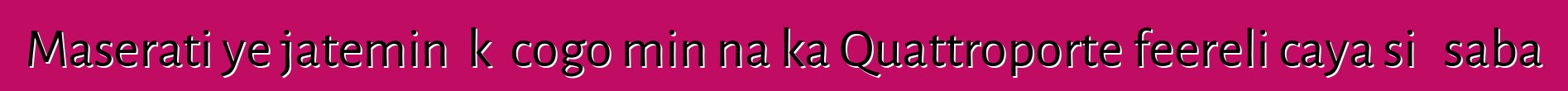 Maserati ye jateminɛ kɛ cogo min na ka Quattroporte feereli caya siɲɛ saba