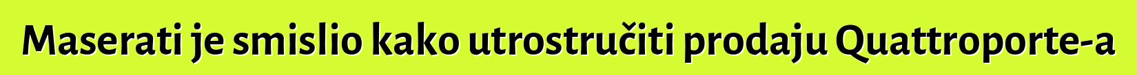 Maserati je smislio kako utrostručiti prodaju Quattroporte-a
