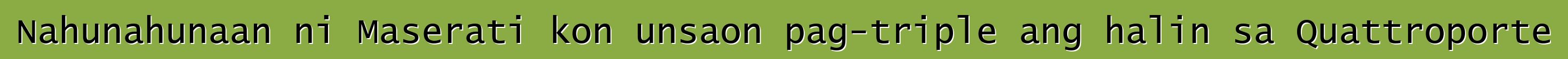 Nahunahunaan ni Maserati kon unsaon pag-triple ang halin sa Quattroporte