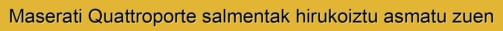 Maserati Quattroporte salmentak hirukoiztu asmatu zuen