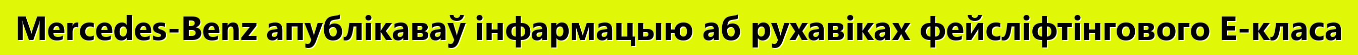 Mercedes-Benz апублікаваў інфармацыю аб рухавіках фейсліфтінгового E-класа