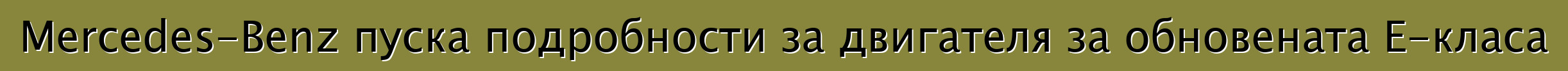 Mercedes-Benz пуска подробности за двигателя за обновената E-класа