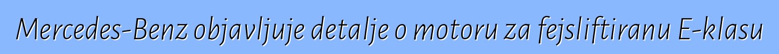 Mercedes-Benz objavljuje detalje o motoru za fejsliftiranu E-klasu