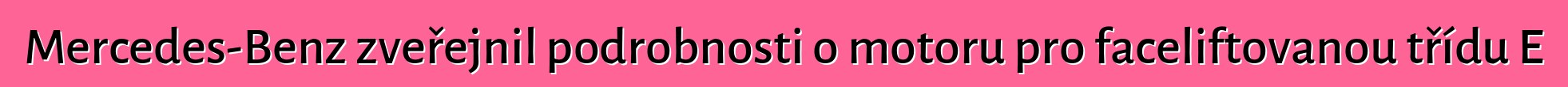 Mercedes-Benz zveřejnil podrobnosti o motoru pro faceliftovanou třídu E