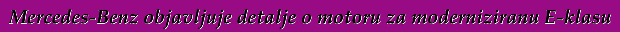 Mercedes-Benz objavljuje detalje o motoru za moderniziranu E-klasu