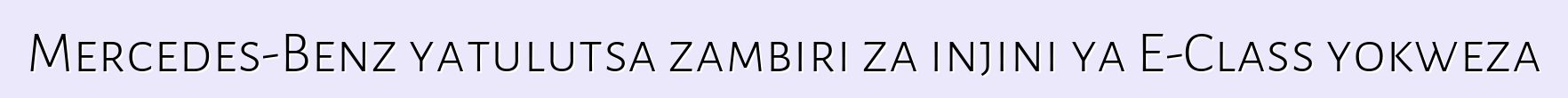 Mercedes-Benz yatulutsa zambiri za injini ya E-Class yokweza