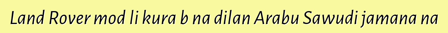 Land Rover modɛli kura bɛna dilan Arabu Sawudi jamana na