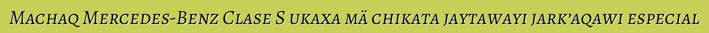 Machaq Mercedes-Benz Clase S ukaxa mä chikata jaytawayi jark’aqawi especial