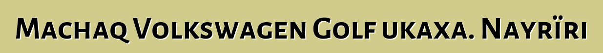 Machaq Volkswagen Golf ukaxa. Nayrïri