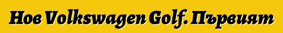 Нов Volkswagen Golf. Първият