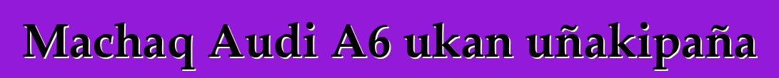 Machaq Audi A6 ukan uñakipaña