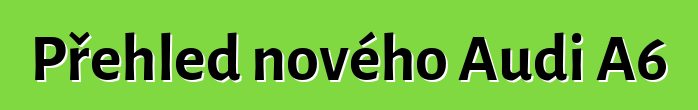 Přehled nového Audi A6