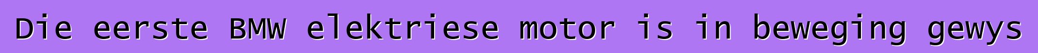 Die eerste BMW elektriese motor is in beweging gewys