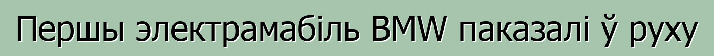 Першы электрамабіль BMW паказалі ў руху