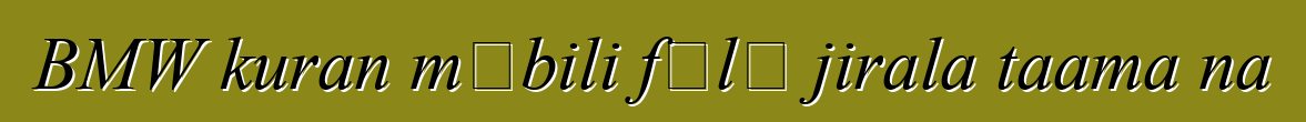BMW kuran mɔbili fɔlɔ jirala taama na