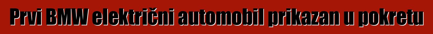 Prvi BMW električni automobil prikazan u pokretu