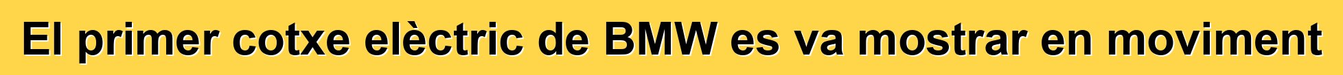 El primer cotxe elèctric de BMW es va mostrar en moviment