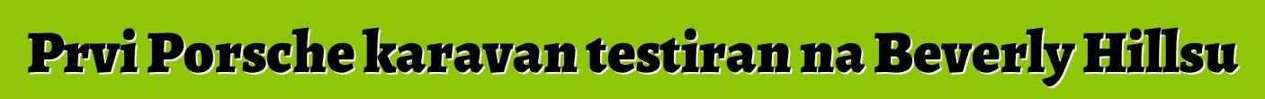 Prvi Porsche karavan testiran na Beverly Hillsu